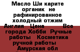 Масло Ши карите, органик, не рафинированное, холодный отжим. Англия › Цена ­ 449 - Все города Хобби. Ручные работы » Косметика ручной работы   . Амурская обл.,Завитинский р-н